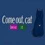 Come out, cat