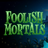 Foolish Mortals
