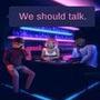 We should talk.