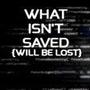 What Isnt Saved will be lost