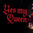 Yes, My Queen
