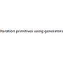 Iteration primitives using generators