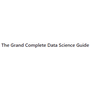 The Grand Complete Data Science Guide